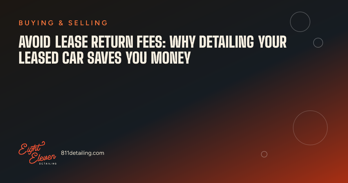 Avoid Lease Return Fees: Why Detailing Your Leased Car Saves You Money